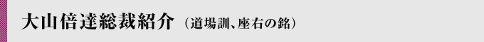 大山倍達総裁紹介 （道場訓、座右の銘）